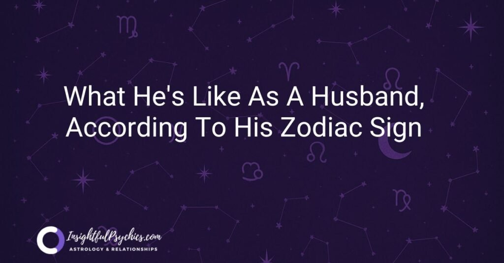 What he's like as a husband, according to his zodiac sign